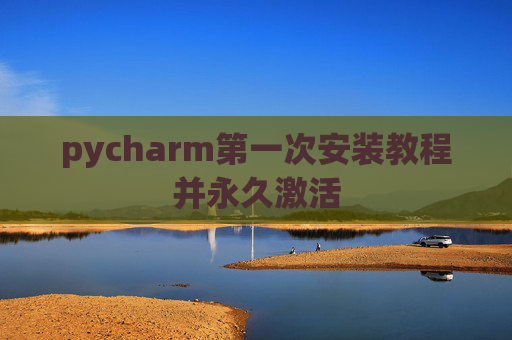 pycharm第一次安装教程并永久激活